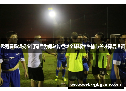 欧冠赛场频现冷门背后为何总能点燃全球球迷热情与关注背后逻辑 欧冠赛场频现冷门背后为何总能点燃全球球迷热情与关注背后逻辑