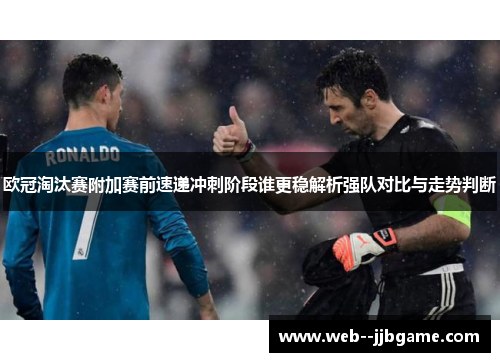 欧冠淘汰赛附加赛前速递冲刺阶段谁更稳解析强队对比与走势判断 欧冠淘汰赛附加赛前速递冲刺阶段谁更稳解析强队对比与走势判断