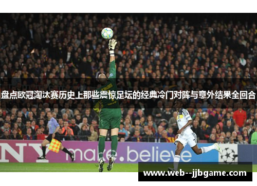 盘点欧冠淘汰赛历史上那些震惊足坛的经典冷门对阵与意外结果全回合 盘点欧冠淘汰赛历史上那些震惊足坛的经典冷门对阵与意外结果全回合