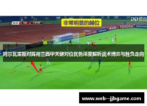 阿尔瓦雷斯对阵荷兰西甲关键对位优势深度解析战术博弈与胜负走向 阿尔瓦雷斯对阵荷兰西甲关键对位优势深度解析战术博弈与胜负走向