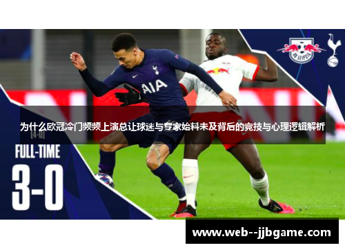 为什么欧冠冷门频频上演总让球迷与专家始料未及背后的竞技与心理逻辑解析