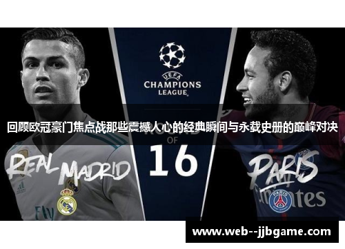 回顾欧冠豪门焦点战那些震撼人心的经典瞬间与永载史册的巅峰对决 回顾欧冠豪门焦点战那些震撼人心的经典瞬间与永载史册的巅峰对决