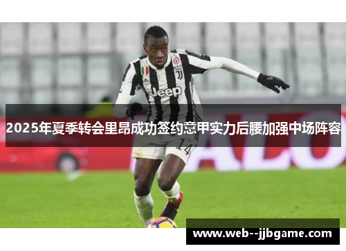 2025年夏季转会里昂成功签约意甲实力后腰加强中场阵容 2025年夏季转会里昂成功签约意甲实力后腰加强中场阵容