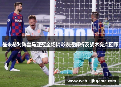 基米希对阵皇马亚冠全场精彩表现解析及战术亮点回顾