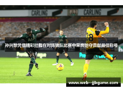 孙兴慜凭借精彩拦截在对阵狼队比赛中荣膺防守贡献最佳称号 孙兴慜凭借精彩拦截在对阵狼队比赛中荣膺防守贡献最佳称号