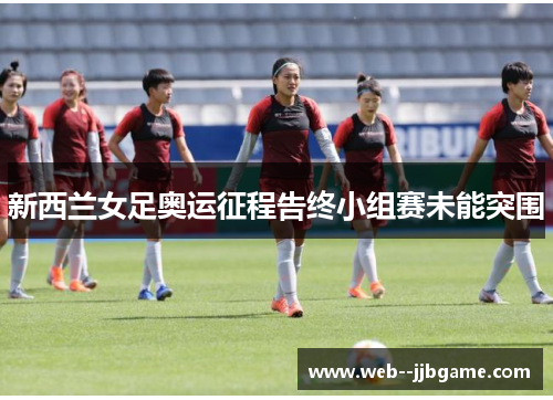 新西兰女足奥运征程告终小组赛未能突围