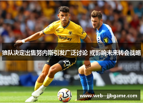 狼队决定出售努内斯引发广泛讨论 或影响未来转会战略