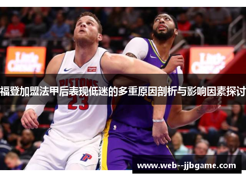 福登加盟法甲后表现低迷的多重原因剖析与影响因素探讨 福登加盟法甲后表现低迷的多重原因剖析与影响因素探讨