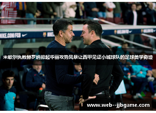 米歇尔执教赫罗纳掀起华丽攻势风暴让西甲见证小城球队的足球美学奇迹