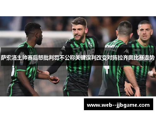 萨索洛主帅赛后怒批判罚不公称关键误判改变对阵拉齐奥比赛走势 萨索洛主帅赛后怒批判罚不公称关键误判改变对阵拉齐奥比赛走势