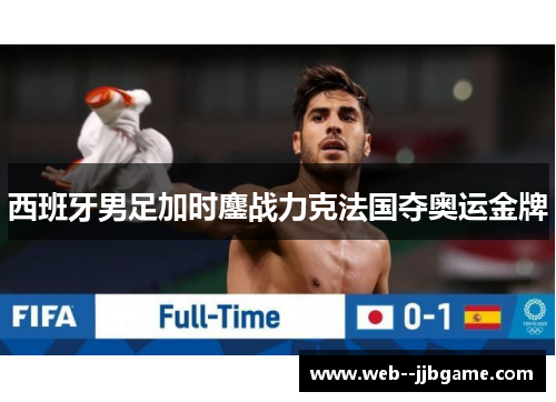 西班牙男足加时鏖战力克法国夺奥运金牌 西班牙男足加时鏖战力克法国夺奥运金牌