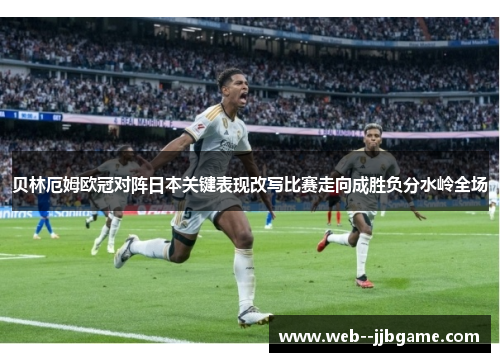 贝林厄姆欧冠对阵日本关键表现改写比赛走向成胜负分水岭全场 贝林厄姆欧冠对阵日本关键表现改写比赛走向成胜负分水岭全场