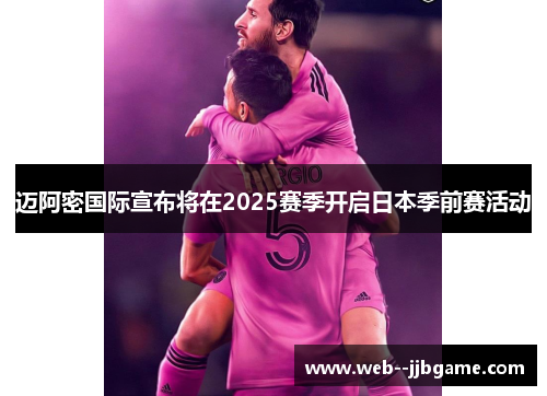 迈阿密国际宣布将在2025赛季开启日本季前赛活动 迈阿密国际宣布将在2025赛季开启日本季前赛活动