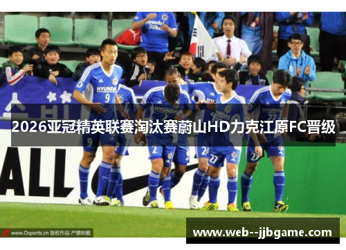 2026亚冠精英联赛淘汰赛蔚山HD力克江原FC晋级