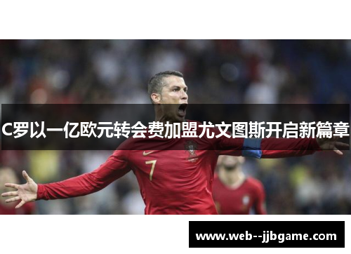C罗以一亿欧元转会费加盟尤文图斯开启新篇章