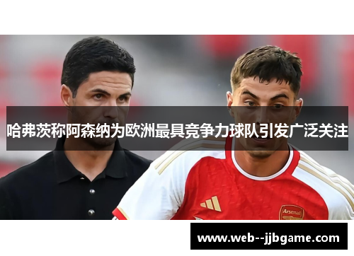 哈弗茨称阿森纳为欧洲最具竞争力球队引发广泛关注