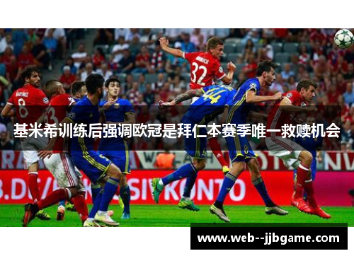 基米希训练后强调欧冠是拜仁本赛季唯一救赎机会