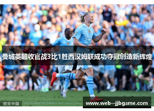 曼城英超收官战3比1胜西汉姆联成功夺冠创造新辉煌