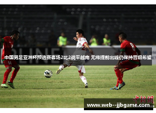 中国男足亚洲杯预选赛客场2比2战平越南 无缘提前出线仍保持晋级希望 中国男足亚洲杯预选赛客场2比2战平越南 无缘提前出线仍保持晋级希望