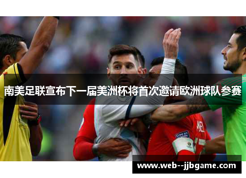 南美足联宣布下一届美洲杯将首次邀请欧洲球队参赛 南美足联宣布下一届美洲杯将首次邀请欧洲球队参赛