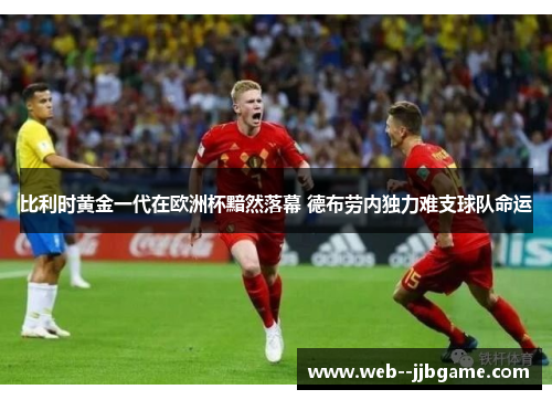 比利时黄金一代在欧洲杯黯然落幕 德布劳内独力难支球队命运 比利时黄金一代在欧洲杯黯然落幕 德布劳内独力难支球队命运