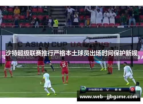 沙特超级联赛推行严格本土球员出场时间保护新规 沙特超级联赛推行严格本土球员出场时间保护新规
