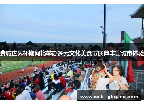 费城世界杯期间将举办多元文化美食节庆典丰富城市体验 费城世界杯期间将举办多元文化美食节庆典丰富城市体验