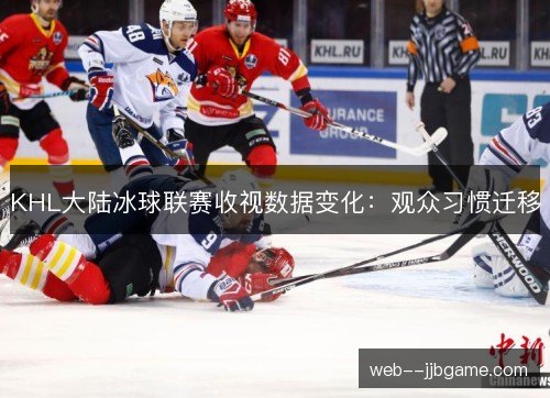 KHL大陆冰球联赛收视数据变化：观众习惯迁移